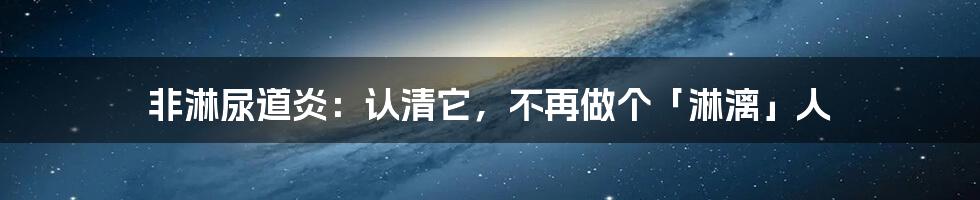 非淋尿道炎：认清它，不再做个「淋漓」人