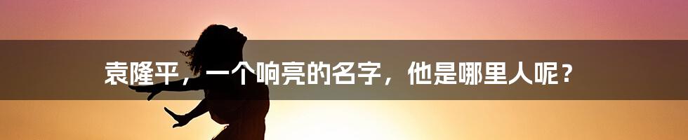 袁隆平，一个响亮的名字，他是哪里人呢？