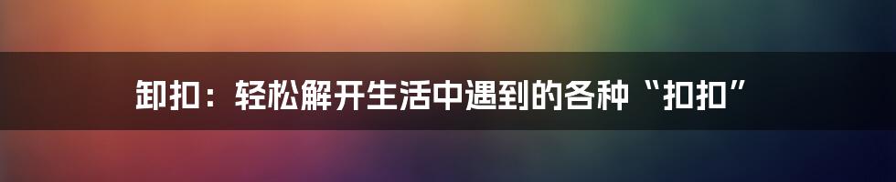 卸扣：轻松解开生活中遇到的各种“扣扣”