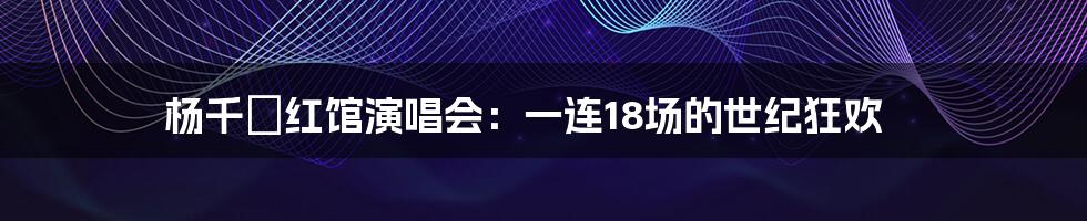 杨千嬅红馆演唱会：一连18场的世纪狂欢