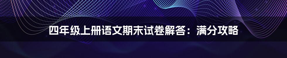 四年级上册语文期末试卷解答：满分攻略