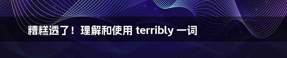 糟糕透了！理解和使用 terribly 一词