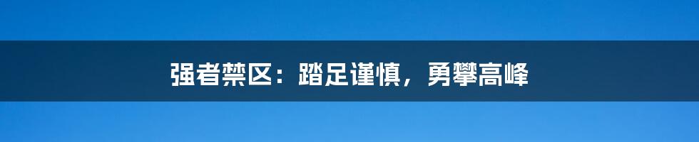 强者禁区：踏足谨慎，勇攀高峰