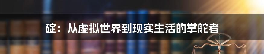 碇：从虚拟世界到现实生活的掌舵者