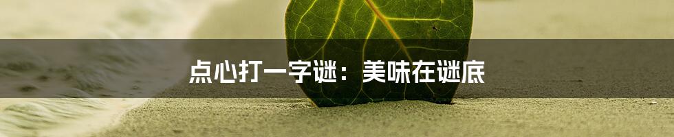 点心打一字谜：美味在谜底