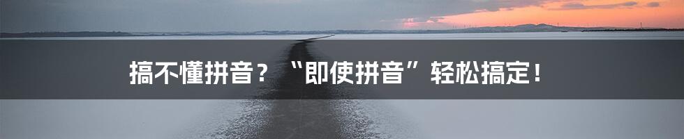 搞不懂拼音？“即使拼音”轻松搞定！