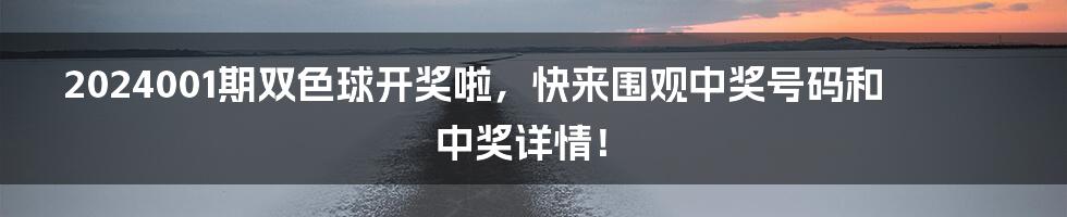 2024001期双色球开奖啦，快来围观中奖号码和中奖详情！