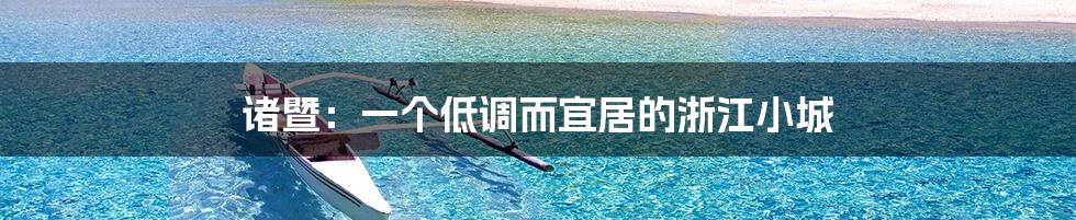 诸暨：一个低调而宜居的浙江小城