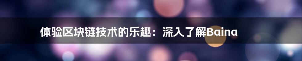 体验区块链技术的乐趣：深入了解Baina