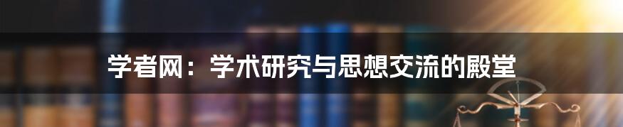 学者网：学术研究与思想交流的殿堂