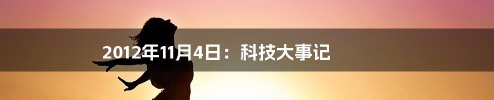 2012年11月4日：科技大事记