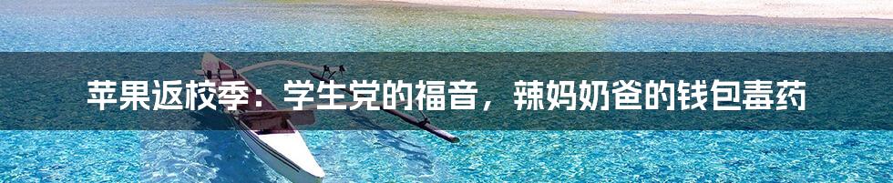 苹果返校季：学生党的福音，辣妈奶爸的钱包毒药