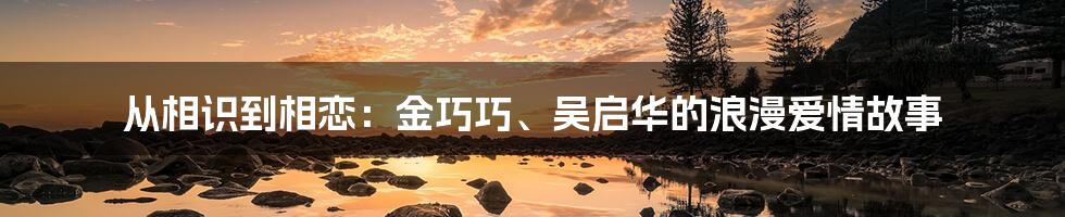 从相识到相恋：金巧巧、吴启华的浪漫爱情故事