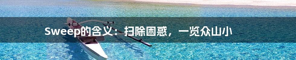 Sweep的含义：扫除困惑，一览众山小