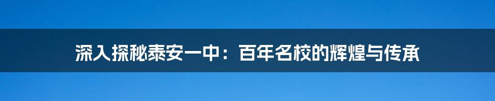 深入探秘泰安一中：百年名校的辉煌与传承