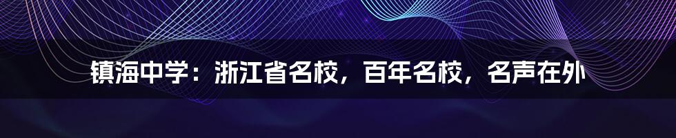 镇海中学：浙江省名校，百年名校，名声在外