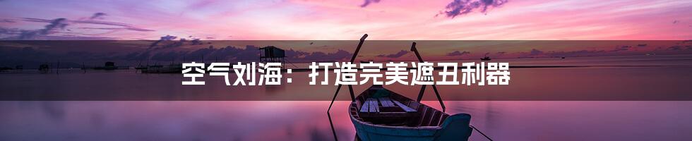 空气刘海：打造完美遮丑利器