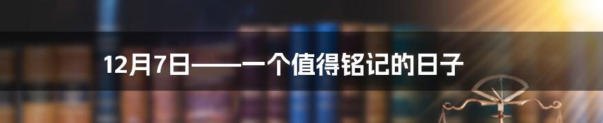 12月7日——一个值得铭记的日子