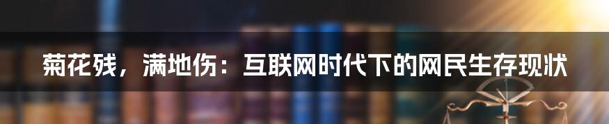 菊花残，满地伤：互联网时代下的网民生存现状