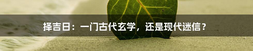 择吉日：一门古代玄学，还是现代迷信？