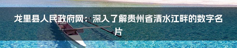 龙里县人民政府网：深入了解贵州省清水江畔的数字名片