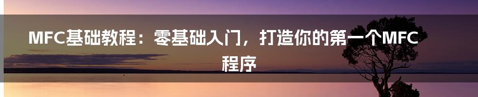 MFC基础教程：零基础入门，打造你的第一个MFC程序