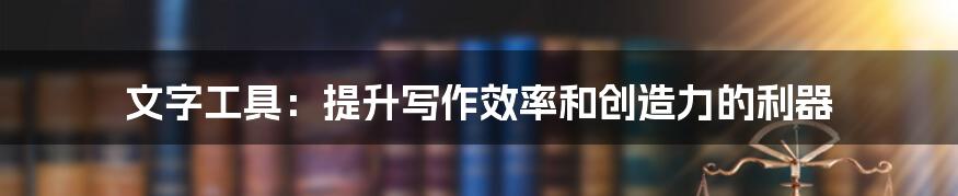 文字工具：提升写作效率和创造力的利器