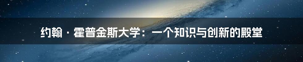 约翰·霍普金斯大学：一个知识与创新的殿堂