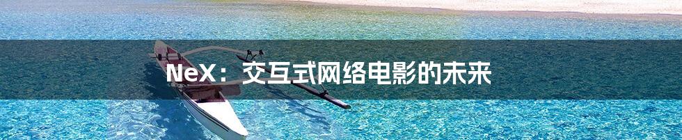 NeX：交互式网络电影的未来