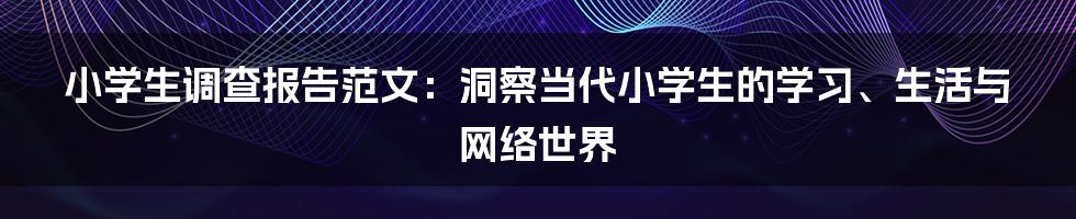 小学生调查报告范文：洞察当代小学生的学习、生活与网络世界