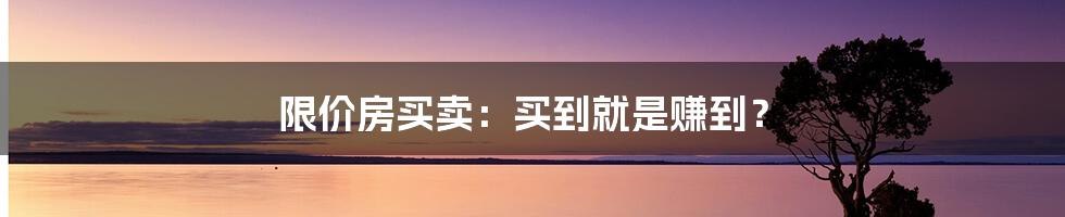 限价房买卖：买到就是赚到？