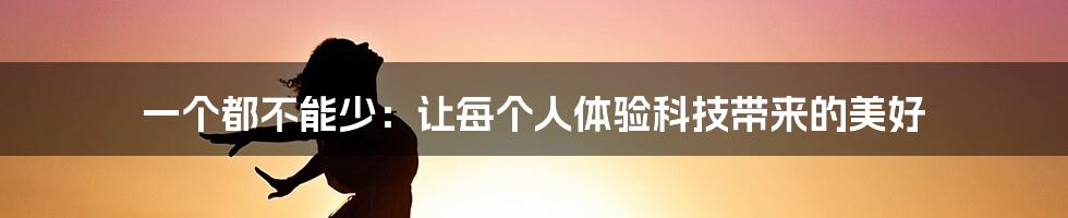 一个都不能少：让每个人体验科技带来的美好