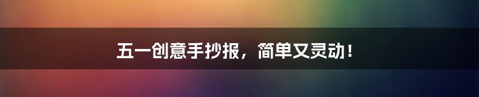 五一创意手抄报，简单又灵动！