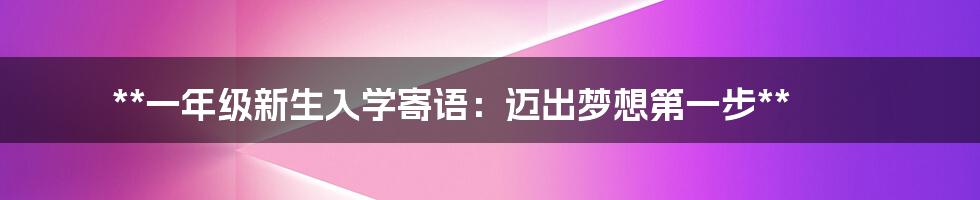 **一年级新生入学寄语：迈出梦想第一步**