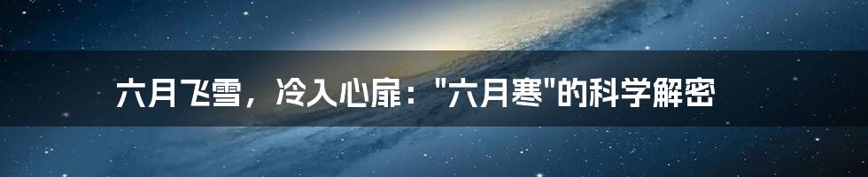 六月飞雪，冷入心扉："六月寒"的科学解密