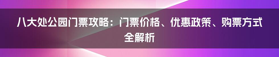 八大处公园门票攻略：门票价格、优惠政策、购票方式全解析