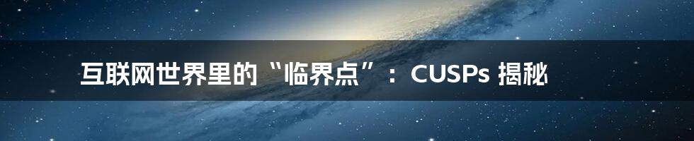 互联网世界里的“临界点”：CUSPs 揭秘