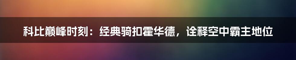 科比巅峰时刻：经典骑扣霍华德，诠释空中霸主地位