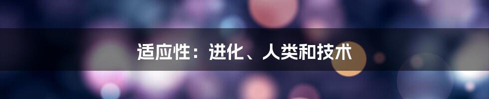 适应性：进化、人类和技术