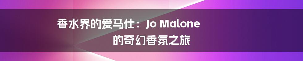 香水界的爱马仕：Jo Malone 的奇幻香氛之旅