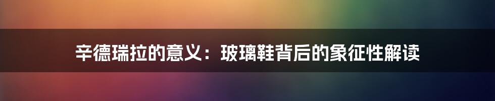 辛德瑞拉的意义：玻璃鞋背后的象征性解读