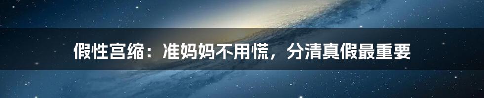 假性宫缩：准妈妈不用慌，分清真假最重要