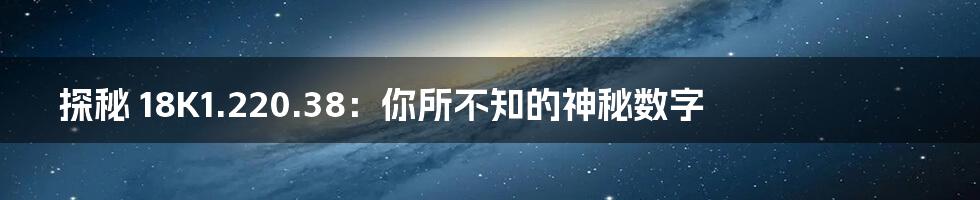 探秘 18K1.220.38：你所不知的神秘数字