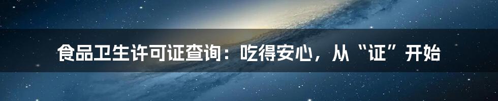 食品卫生许可证查询：吃得安心，从“证”开始