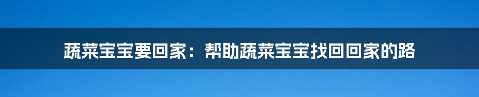 蔬菜宝宝要回家：帮助蔬菜宝宝找回回家的路