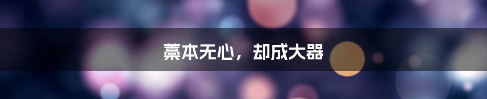 藁本无心，却成大器