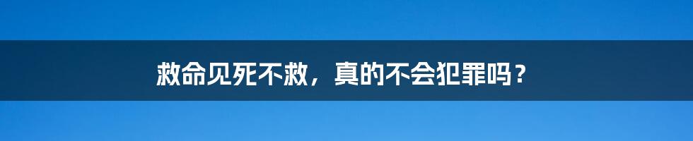 救命见死不救，真的不会犯罪吗？