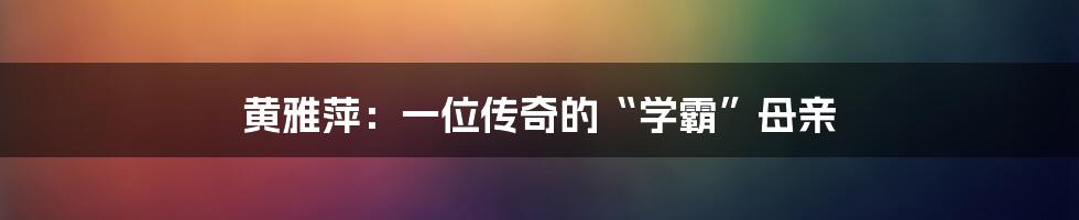 黄雅萍：一位传奇的“学霸”母亲