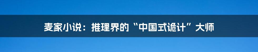 麦家小说：推理界的“中国式诡计”大师