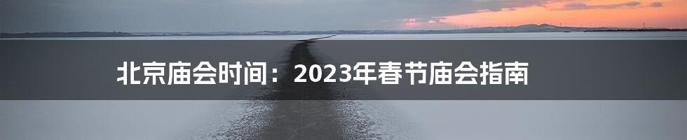 北京庙会时间：2023年春节庙会指南